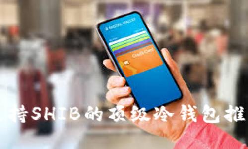支持SHIB的顶级冷钱包推荐