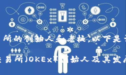 关于OK交易所的创始人和老板，以下是详细的信息：

### OK交易所（OKEx）创始人及其发展历程