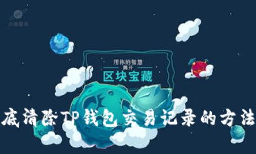 : 彻底清除TP钱包交易记录的方法解析