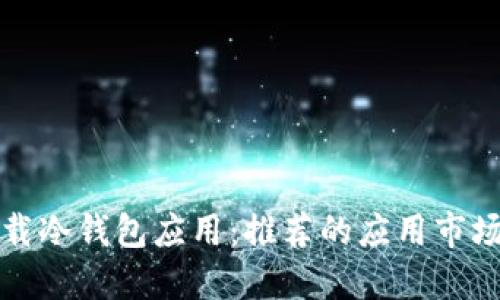 如何安全下载冷钱包应用：推荐的应用市场及下载指南