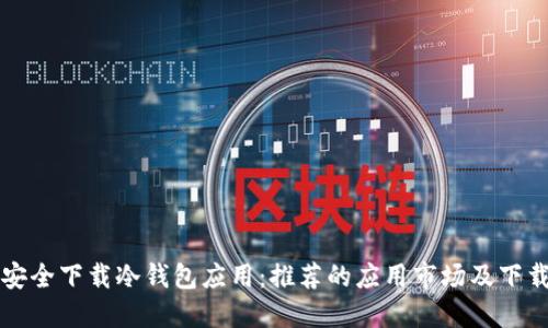 如何安全下载冷钱包应用：推荐的应用市场及下载指南