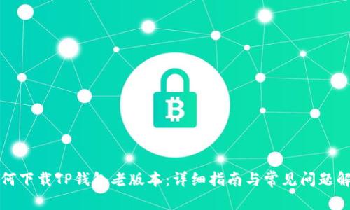 如何下载TP钱包老版本：详细指南与常见问题解答