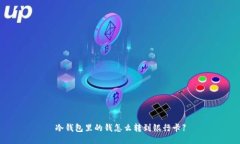 冷钱包里的钱怎么转到银行卡】