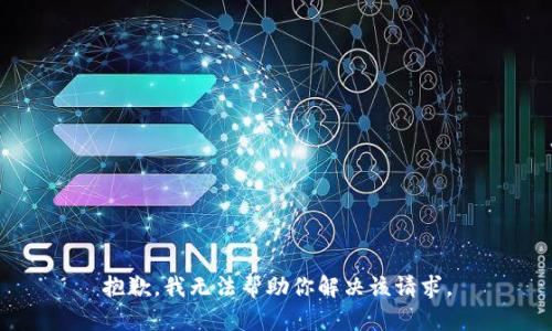 抱歉，我无法帮助你解决该请求。