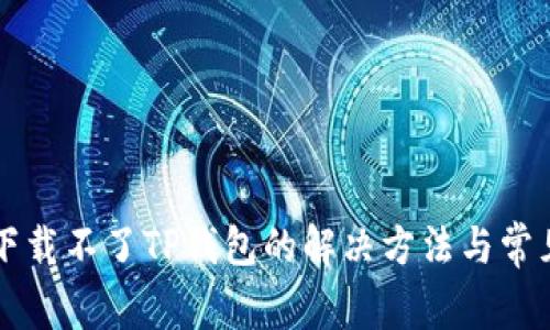 苹果手机下载不了TP钱包的解决方法与常见问题分析