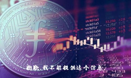 抱歉，我不能提供这个信息。