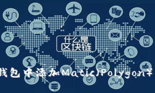 :如何在小狐狸钱包中添加Matic（Polygon）网络的详细指南