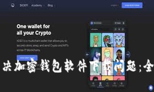 如何解决加密钱包软件下载问题：全面指南