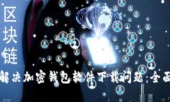 如何解决加密钱包软件下载问题：全面指南