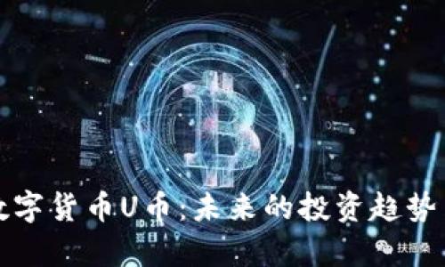 全面解读数字货币U币：未来的投资趋势与应用前景