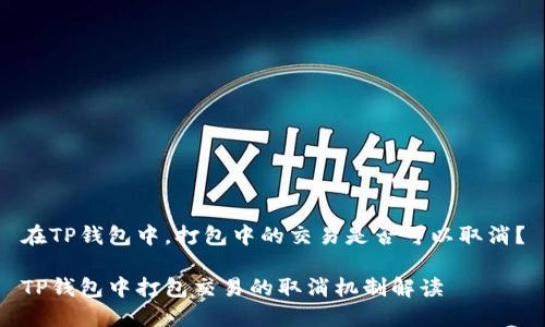 在TP钱包中，打包中的交易是否可以取消？

TP钱包中打包交易的取消机制解读