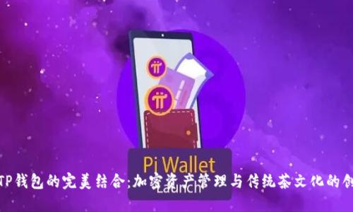 抹茶与TP钱包的完美结合：加密资产管理与传统茶文化的创新融合