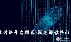 币圈最佳讨论平台推荐：深度解读热门交易论坛
