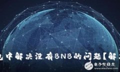 如何在TP钱包中解决没有BNB的问题？解决方案与建