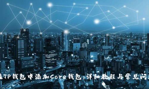 如何在TP钱包中添加Core钱包：详细教程与常见问题解答