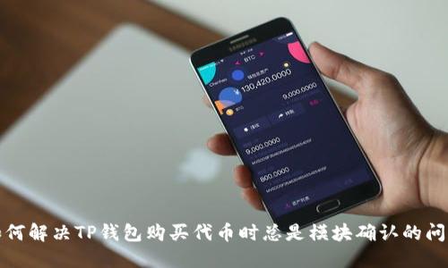 如何解决TP钱包购买代币时总是模块确认的问题