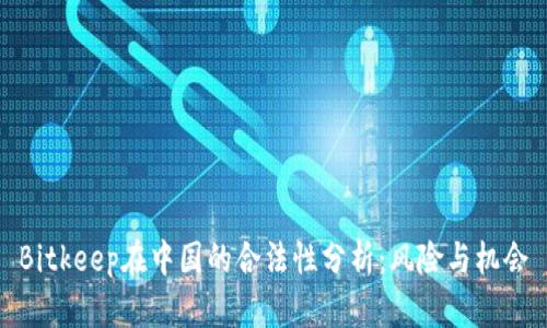 Bitkeep在中国的合法性分析：风险与机会