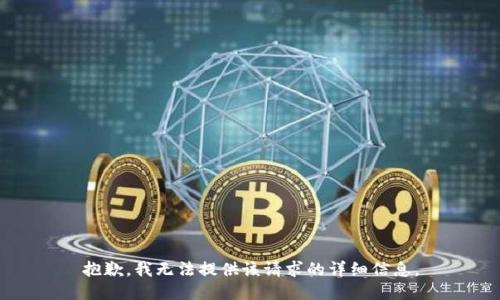 抱歉，我无法提供该请求的详细信息。