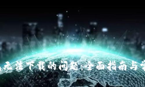 解决t p钱包无法下载的问题：全面指南与常见解决方案
