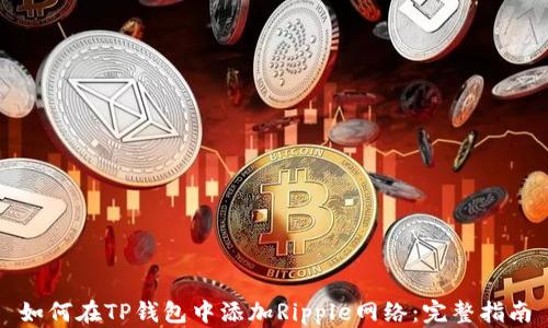
如何在TP钱包中添加Ripple网络：完整指南