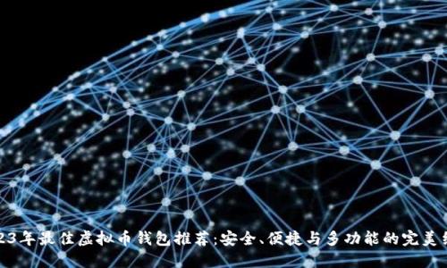 2023年最佳虚拟币钱包推荐：安全、便捷与多功能的完美结合