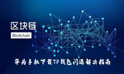 华为手机下载TP钱包闪退解决指南