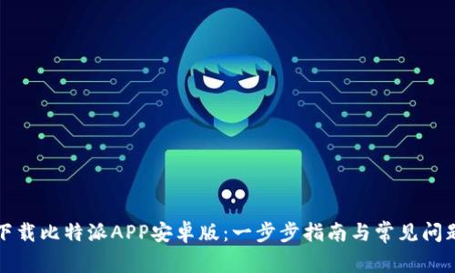 如何下载比特派APP安卓版：一步步指南与常见问题解答