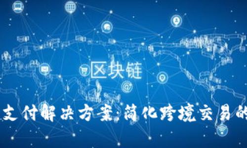 upay国际支付解决方案：简化跨境交易的高效服务