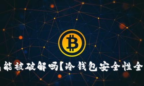 冷钱包能被破解吗？冷钱包安全性全面分析