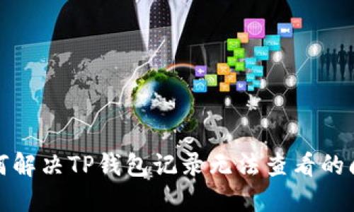 如何解决TP钱包记录无法查看的问题