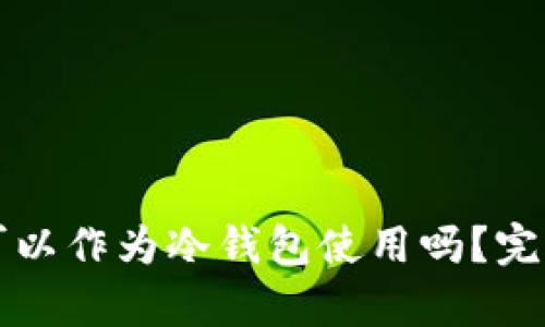 纸钱包真的可以作为冷钱包使用吗？完整指南与详解