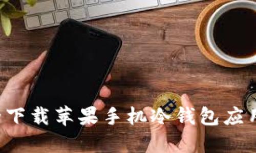 : 如何安全下载苹果手机冷钱包应用：全面指南
