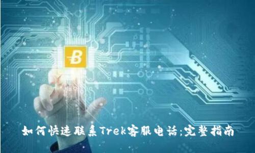 如何快速联系Trek客服电话：完整指南
