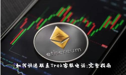 如何快速联系Trek客服电话：完整指南