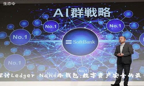 深入探讨Ledger Nano冷钱包：数字资产安全的最佳选择