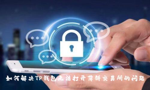 如何解决TP钱包无法打开薄饼交易所的问题