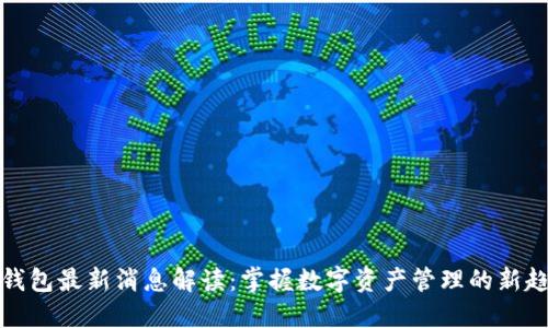 TP钱包最新消息解读：掌握数字资产管理的新趋势