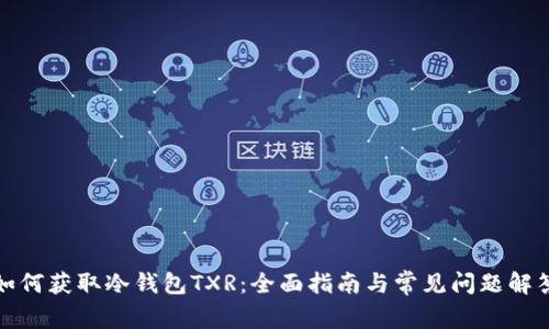 如何获取冷钱包TXR：全面指南与常见问题解答