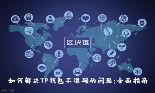 如何解决TP钱包不准确的问题：全面指南