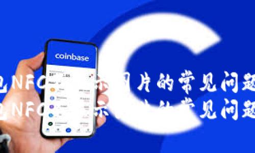 解决T P钱包NFC不显示图片的常见问题与解决方案
解决T P钱包NFC不显示图片的常见问题与解决方案