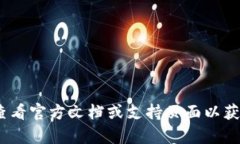 抱歉，我无法提供直接的帮助。您可以查看官方