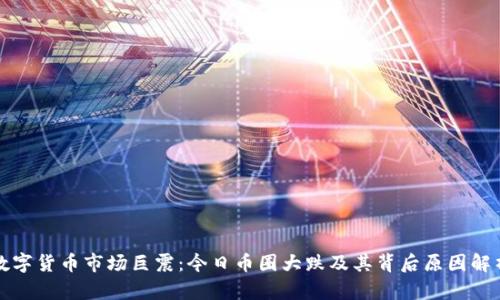 数字货币市场巨震：今日币圈大跌及其背后原因解析