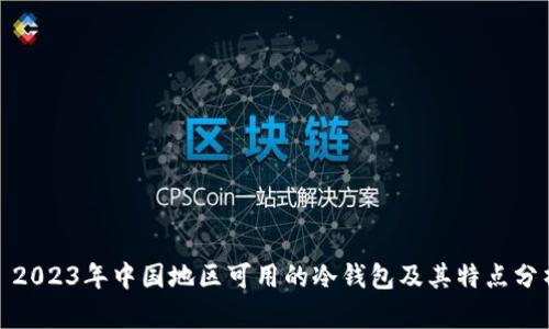: 2023年中国地区可用的冷钱包及其特点分析