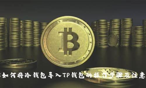 详解如何将冷钱包导入TP钱包的操作步骤及注意事项