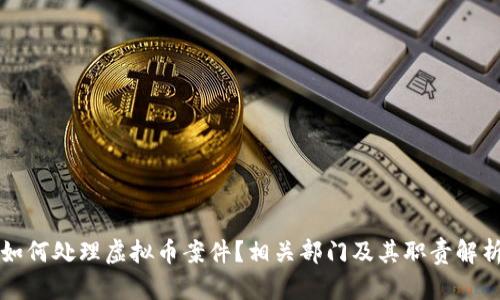 如何处理虚拟币案件？相关部门及其职责解析