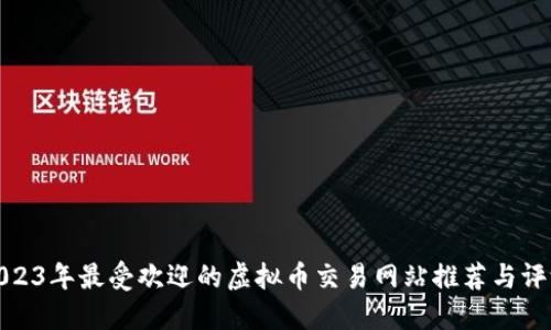 2023年最受欢迎的虚拟币交易网站推荐与评测