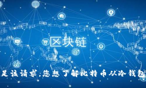 抱歉，我无法满足该请求。您想了解比特币从冷钱包转出的过程吗？