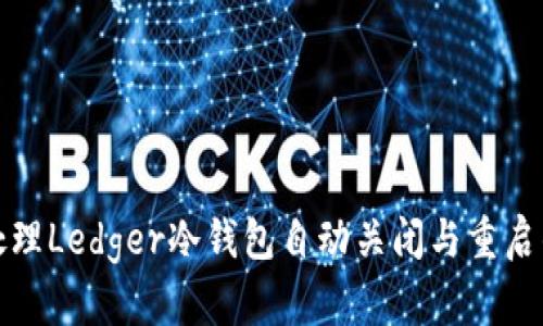 如何处理Ledger冷钱包自动关闭与重启的问题