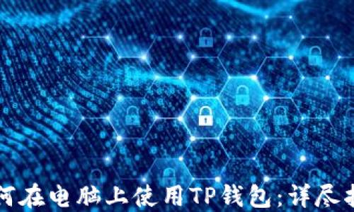 
如何在电脑上使用TP钱包：详尽指南