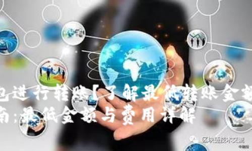 如何使用TP钱包进行转账？了解最低转账金额和相关费用  
TP钱包转账指南：最低金额与费用详解